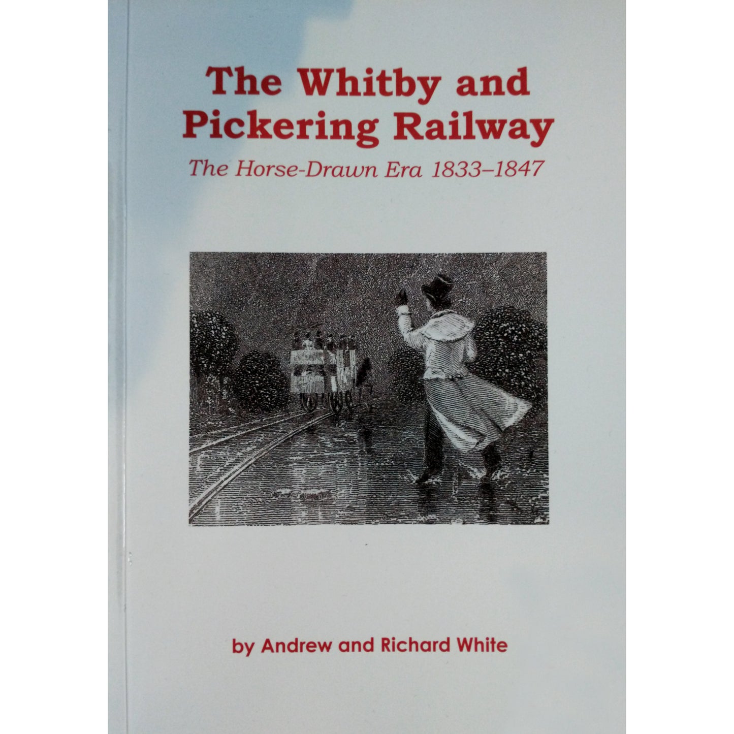 Front of grey hardback book with etching of man waving off horse-drawn train.  It has The Whitby and Pickering Railway, the horse-drawn era 1833-1847 printed in red above the picture and by Andrew and Richard White underneath.